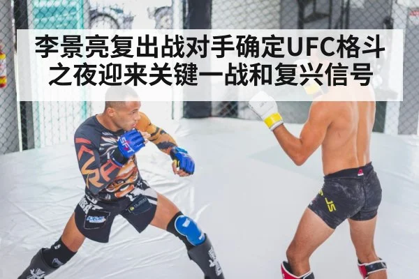 李景亮复出战对手确定UFC格斗之夜迎来关键一战和复兴信号